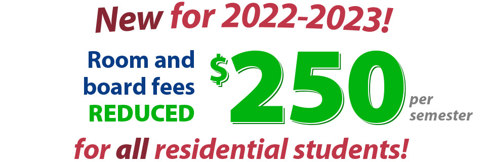 Room and board fees reduced $250 per semester for all students!